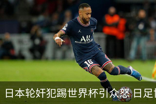 日本轮奸犯踢世界杯引众怒 日足协沉默+裁剪大合影