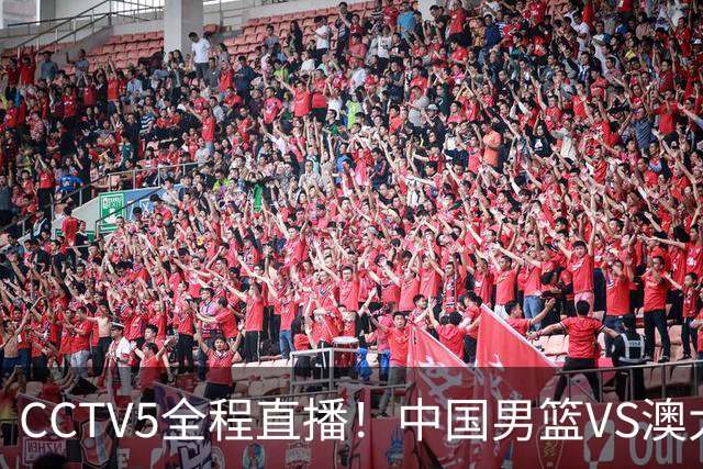 CCTV5全程直播！中国男篮VS澳大利亚！杨瀚森担主力，郭士强自废武功让一套首发