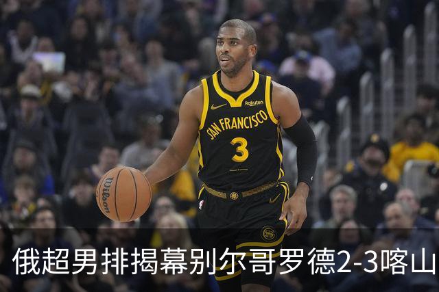 俄超男排揭幕别尔哥罗德2-3喀山 张景胤四局14分