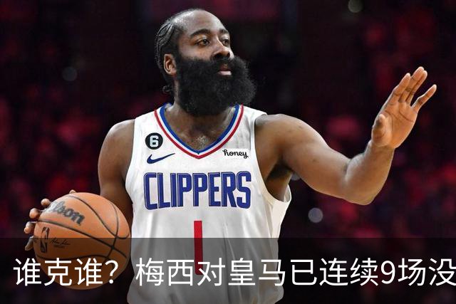 谁克谁？梅西对皇马已连续9场没进球没助攻